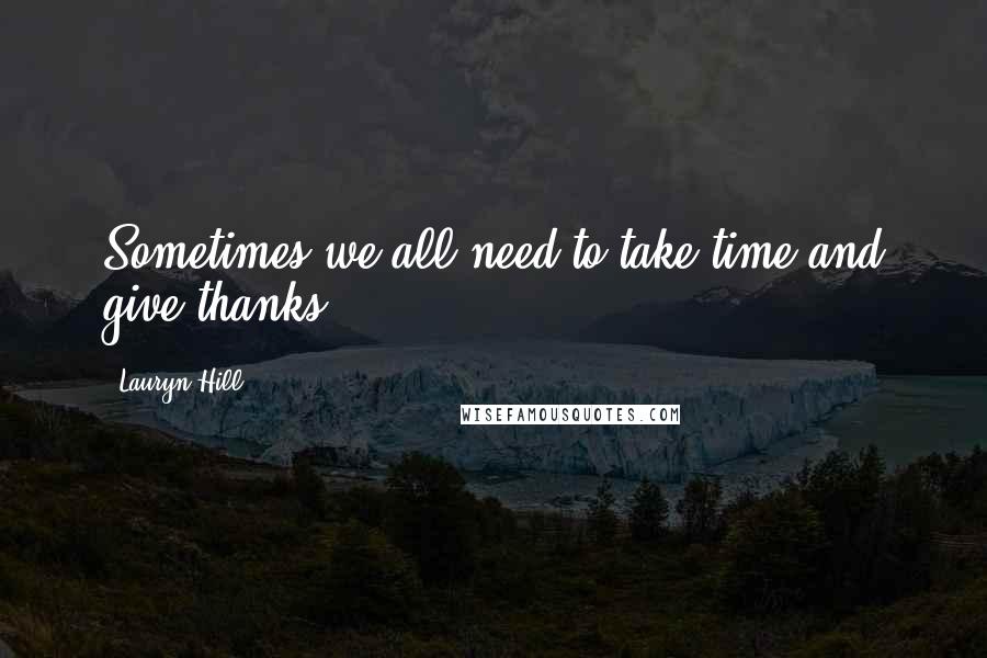 Lauryn Hill Quotes: Sometimes we all need to take time and give thanks.