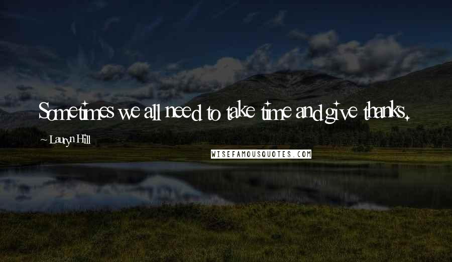 Lauryn Hill Quotes: Sometimes we all need to take time and give thanks.