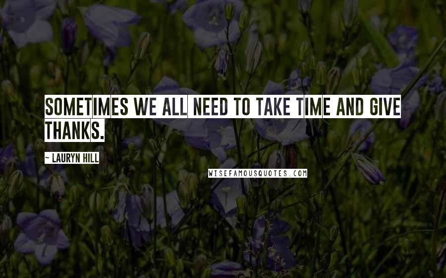 Lauryn Hill Quotes: Sometimes we all need to take time and give thanks.
