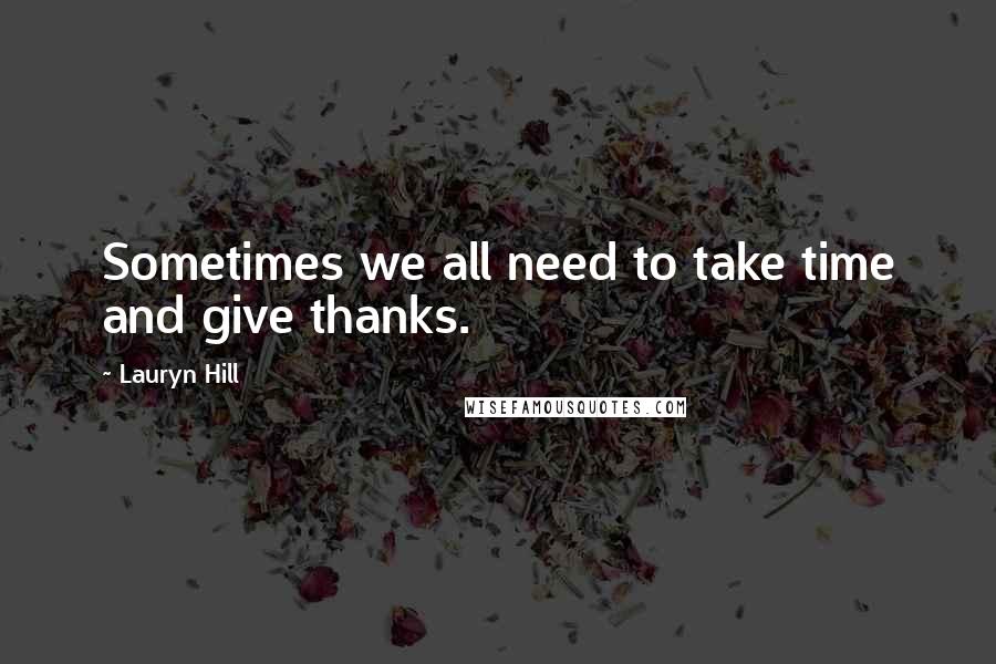 Lauryn Hill Quotes: Sometimes we all need to take time and give thanks.