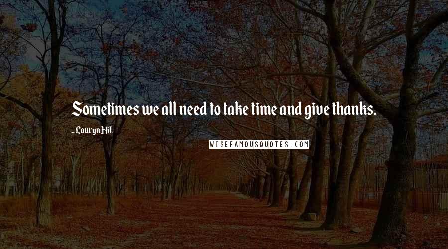 Lauryn Hill Quotes: Sometimes we all need to take time and give thanks.