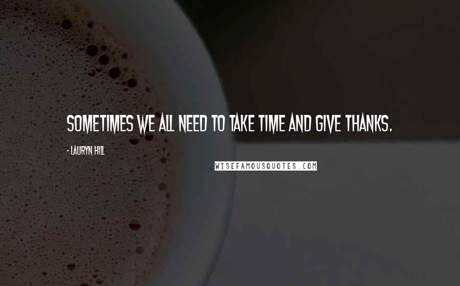 Lauryn Hill Quotes: Sometimes we all need to take time and give thanks.