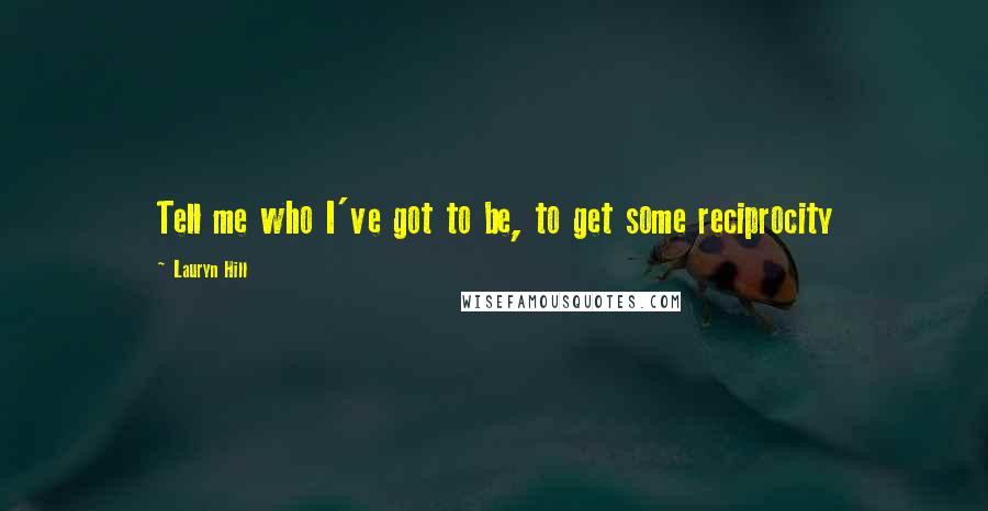 Lauryn Hill Quotes: Tell me who I've got to be, to get some reciprocity