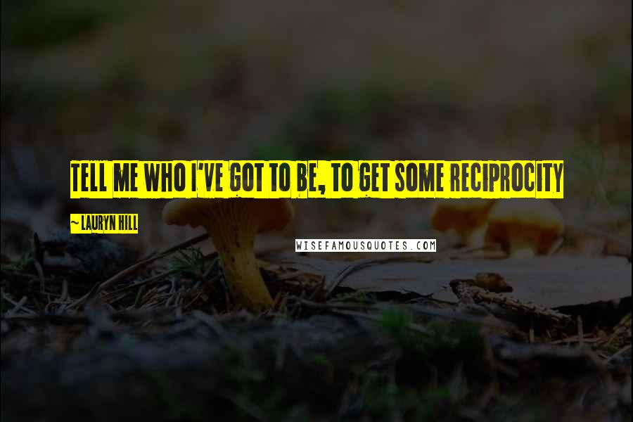 Lauryn Hill Quotes: Tell me who I've got to be, to get some reciprocity