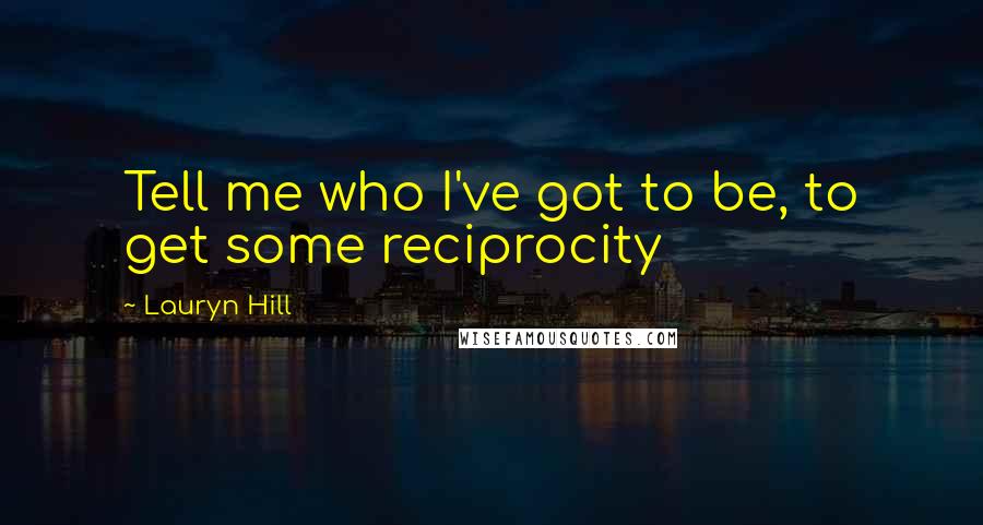 Lauryn Hill Quotes: Tell me who I've got to be, to get some reciprocity