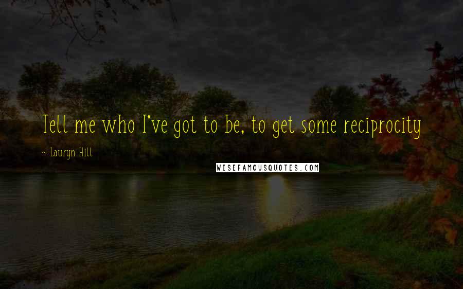 Lauryn Hill Quotes: Tell me who I've got to be, to get some reciprocity