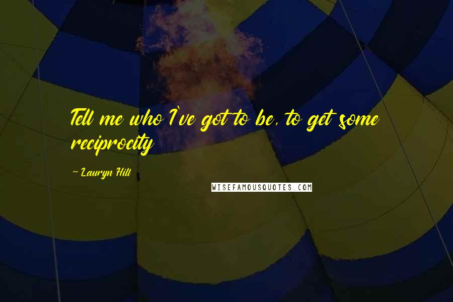 Lauryn Hill Quotes: Tell me who I've got to be, to get some reciprocity