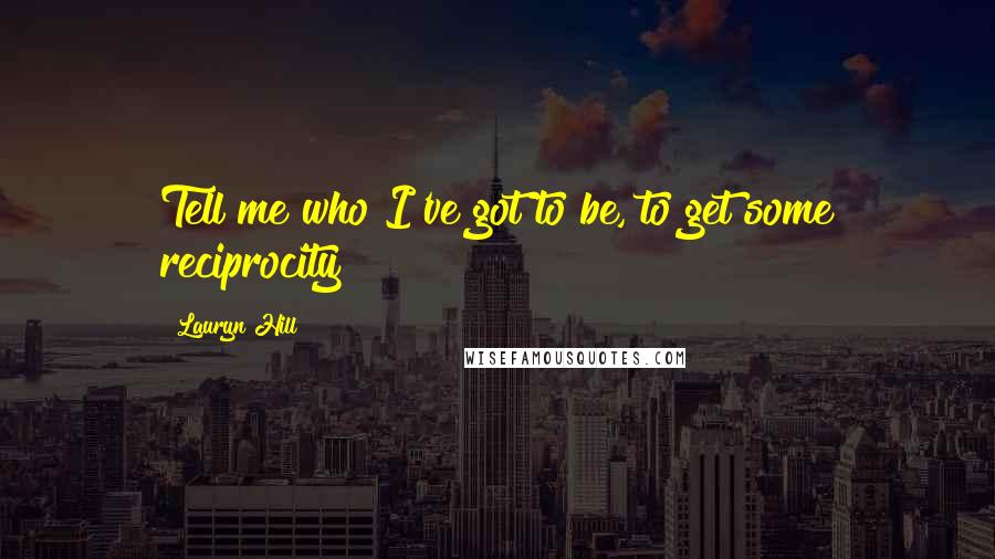 Lauryn Hill Quotes: Tell me who I've got to be, to get some reciprocity
