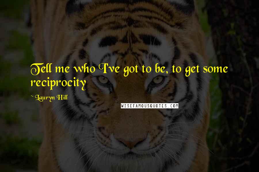 Lauryn Hill Quotes: Tell me who I've got to be, to get some reciprocity