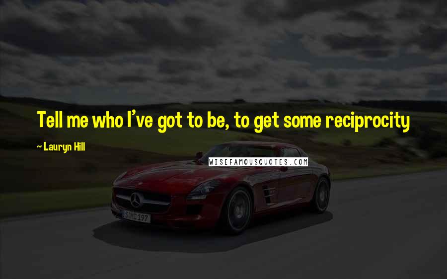 Lauryn Hill Quotes: Tell me who I've got to be, to get some reciprocity