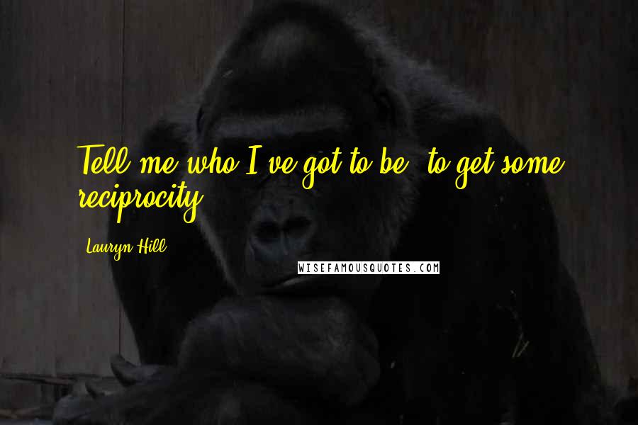 Lauryn Hill Quotes: Tell me who I've got to be, to get some reciprocity