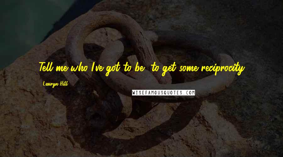 Lauryn Hill Quotes: Tell me who I've got to be, to get some reciprocity