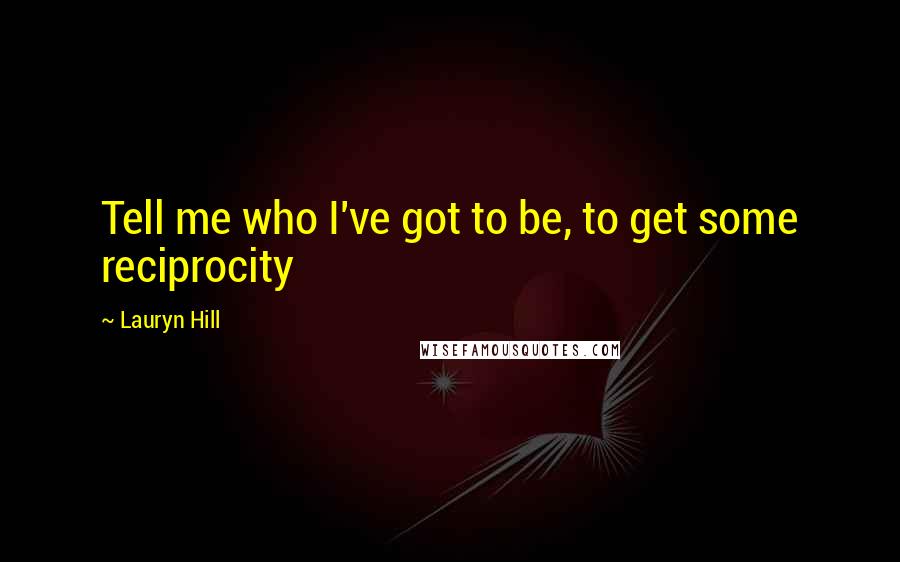 Lauryn Hill Quotes: Tell me who I've got to be, to get some reciprocity