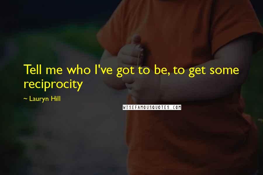 Lauryn Hill Quotes: Tell me who I've got to be, to get some reciprocity
