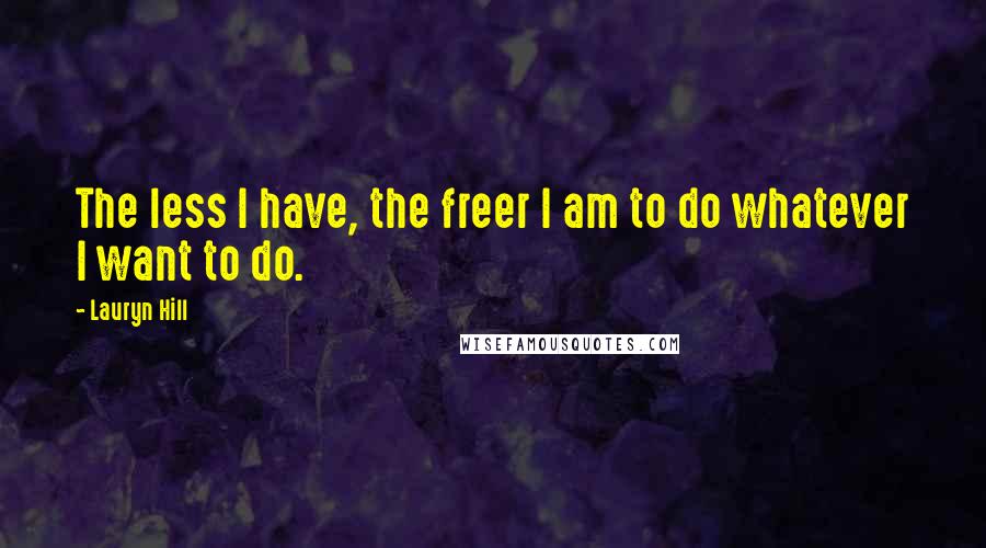 Lauryn Hill Quotes: The less I have, the freer I am to do whatever I want to do.