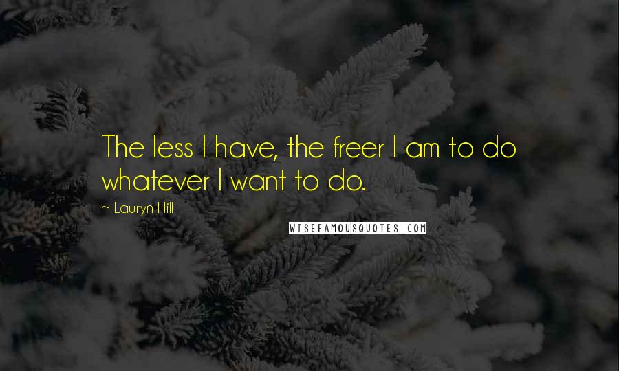 Lauryn Hill Quotes: The less I have, the freer I am to do whatever I want to do.