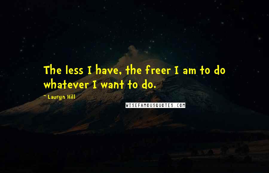 Lauryn Hill Quotes: The less I have, the freer I am to do whatever I want to do.