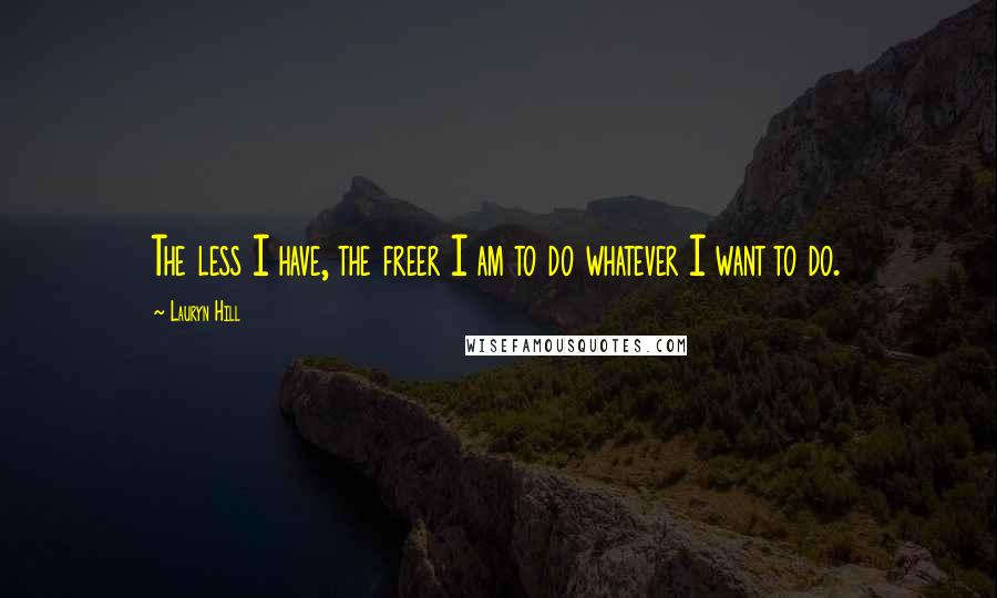 Lauryn Hill Quotes: The less I have, the freer I am to do whatever I want to do.