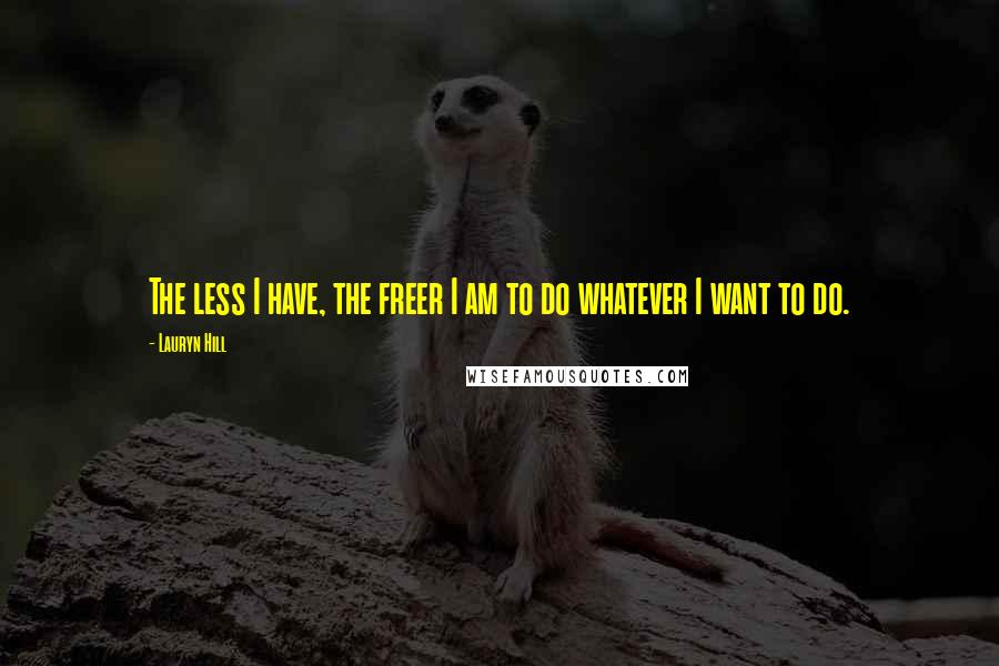 Lauryn Hill Quotes: The less I have, the freer I am to do whatever I want to do.