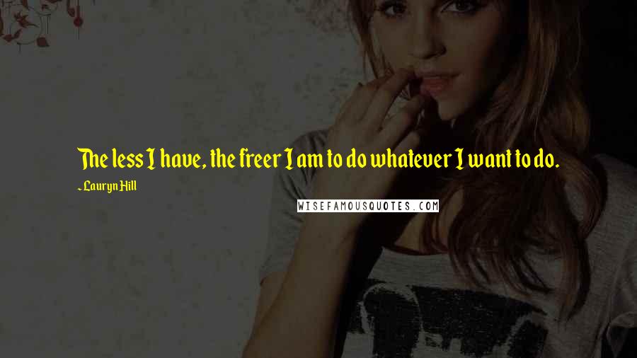 Lauryn Hill Quotes: The less I have, the freer I am to do whatever I want to do.