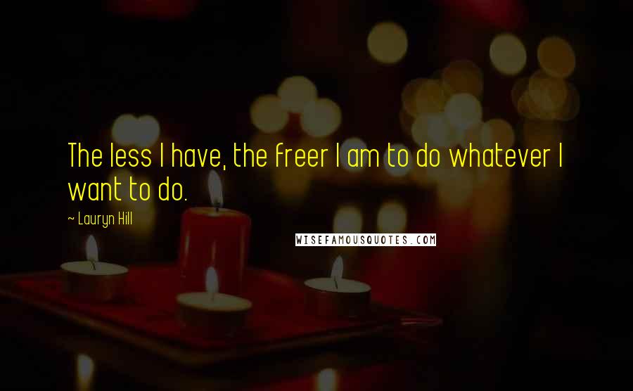 Lauryn Hill Quotes: The less I have, the freer I am to do whatever I want to do.