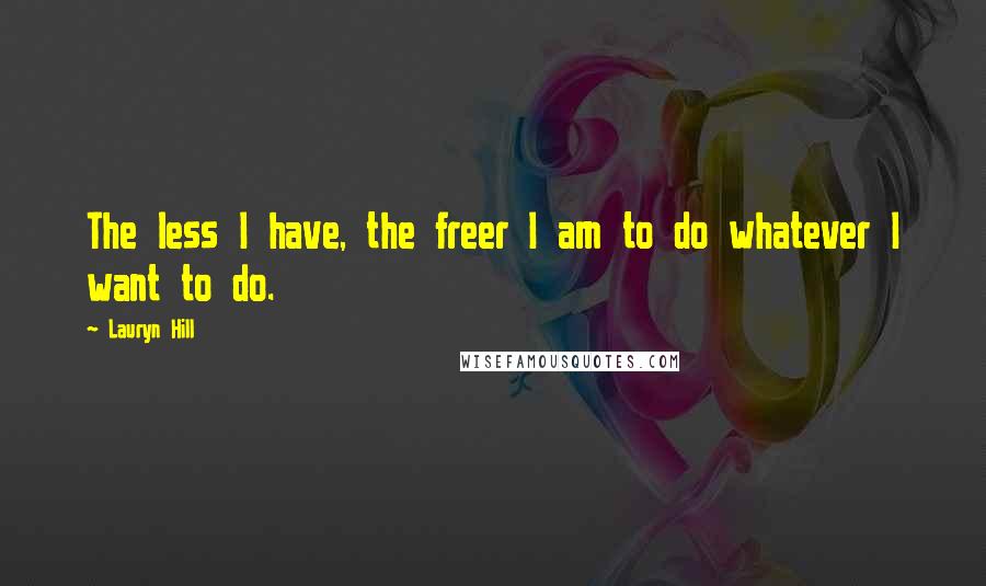 Lauryn Hill Quotes: The less I have, the freer I am to do whatever I want to do.