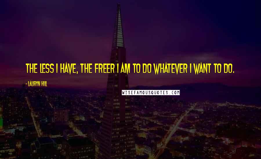 Lauryn Hill Quotes: The less I have, the freer I am to do whatever I want to do.