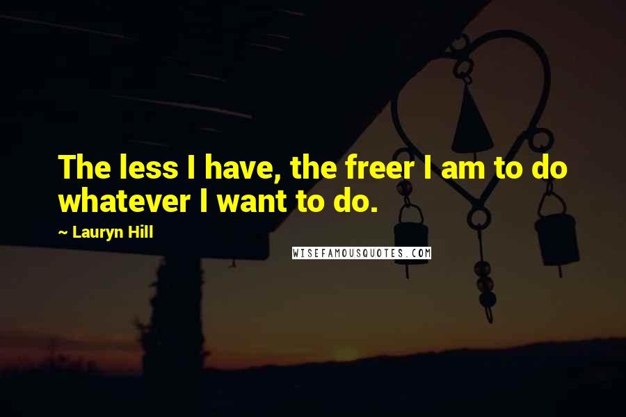 Lauryn Hill Quotes: The less I have, the freer I am to do whatever I want to do.