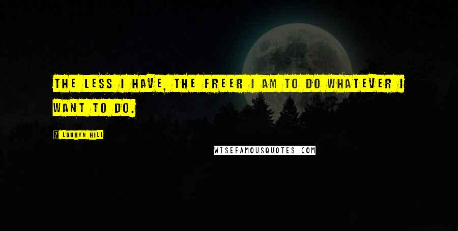 Lauryn Hill Quotes: The less I have, the freer I am to do whatever I want to do.