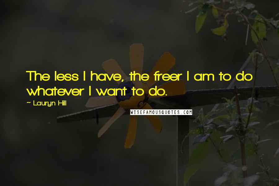 Lauryn Hill Quotes: The less I have, the freer I am to do whatever I want to do.