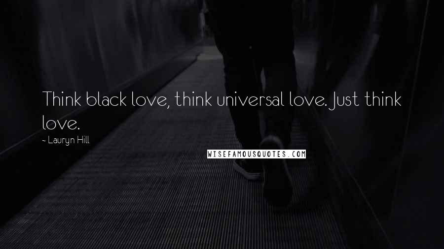 Lauryn Hill Quotes: Think black love, think universal love. Just think love.