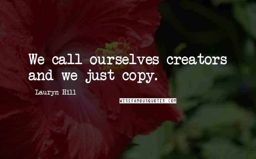 Lauryn Hill Quotes: We call ourselves creators and we just copy.
