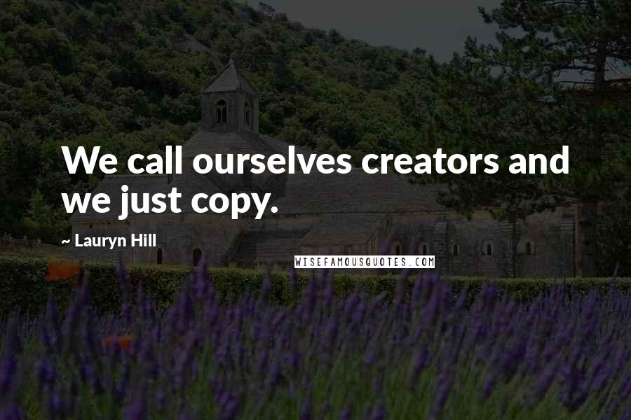 Lauryn Hill Quotes: We call ourselves creators and we just copy.