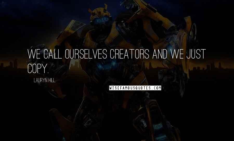 Lauryn Hill Quotes: We call ourselves creators and we just copy.