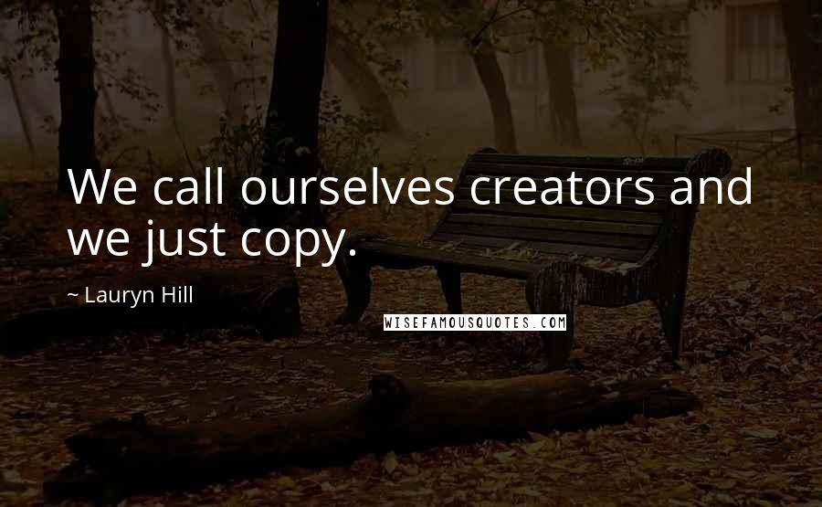 Lauryn Hill Quotes: We call ourselves creators and we just copy.