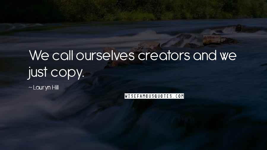 Lauryn Hill Quotes: We call ourselves creators and we just copy.