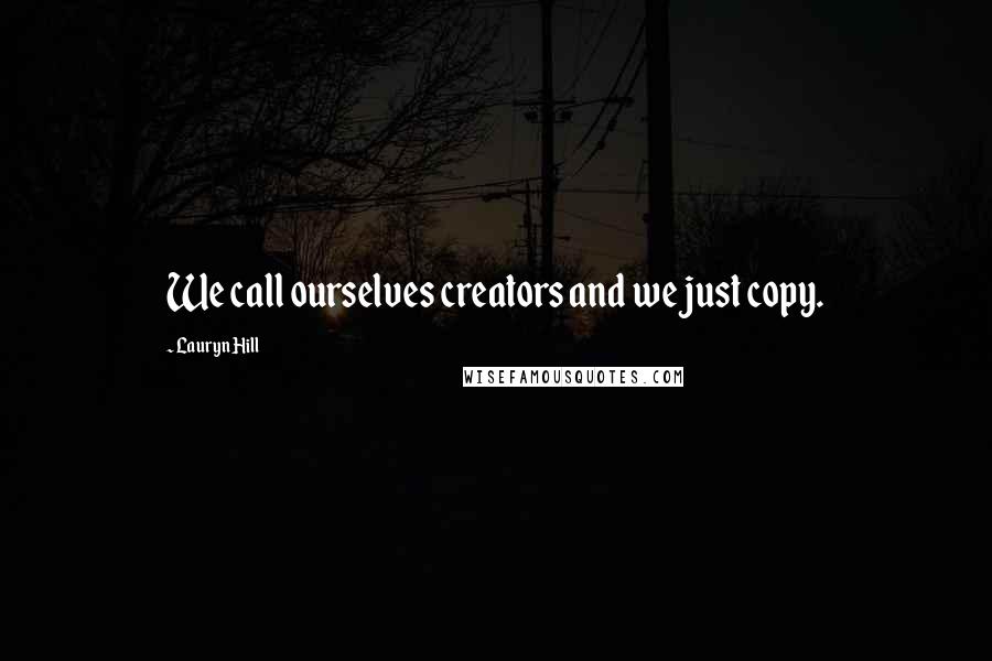 Lauryn Hill Quotes: We call ourselves creators and we just copy.