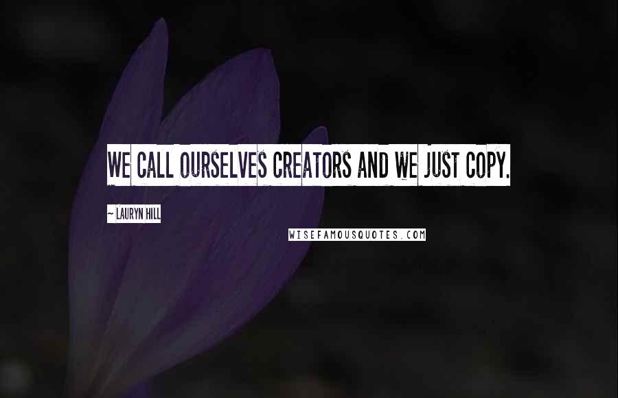 Lauryn Hill Quotes: We call ourselves creators and we just copy.