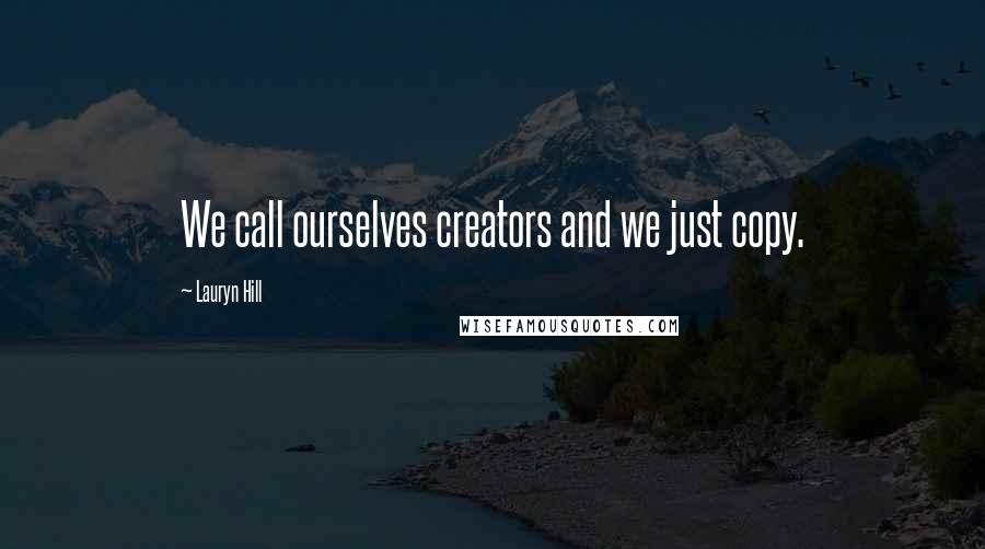 Lauryn Hill Quotes: We call ourselves creators and we just copy.