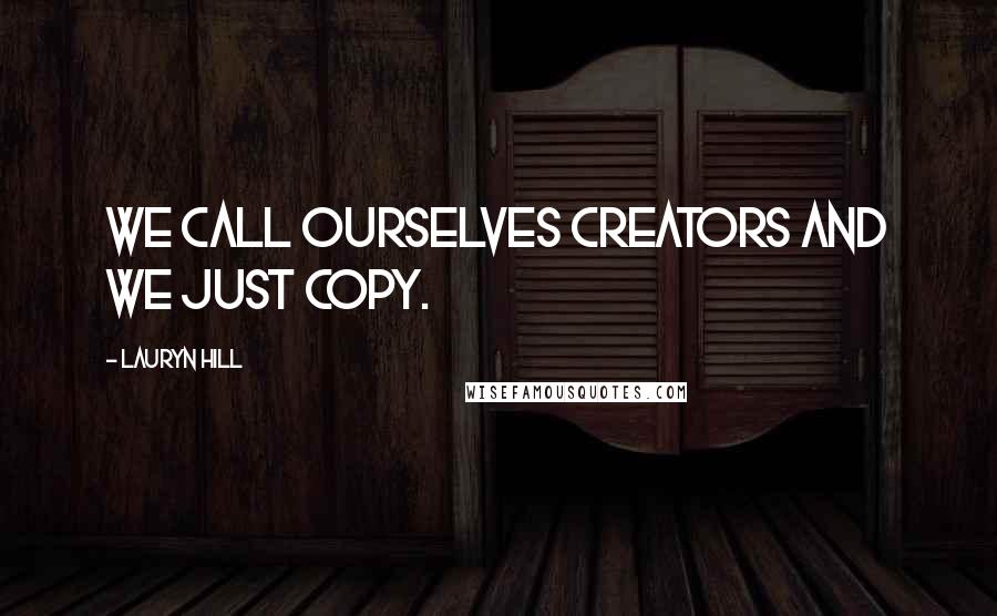 Lauryn Hill Quotes: We call ourselves creators and we just copy.