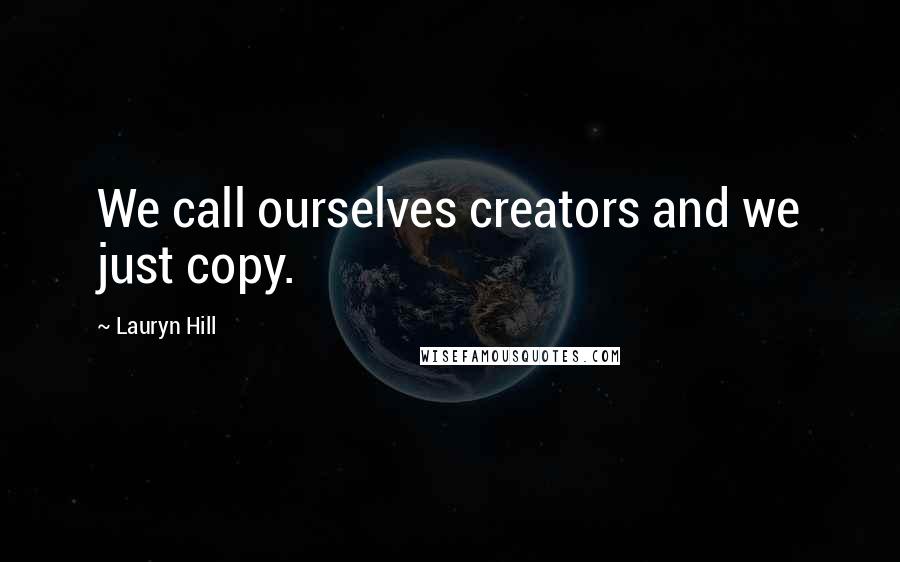 Lauryn Hill Quotes: We call ourselves creators and we just copy.
