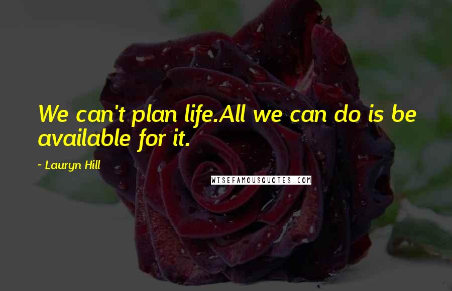 Lauryn Hill Quotes: We can't plan life.All we can do is be available for it.