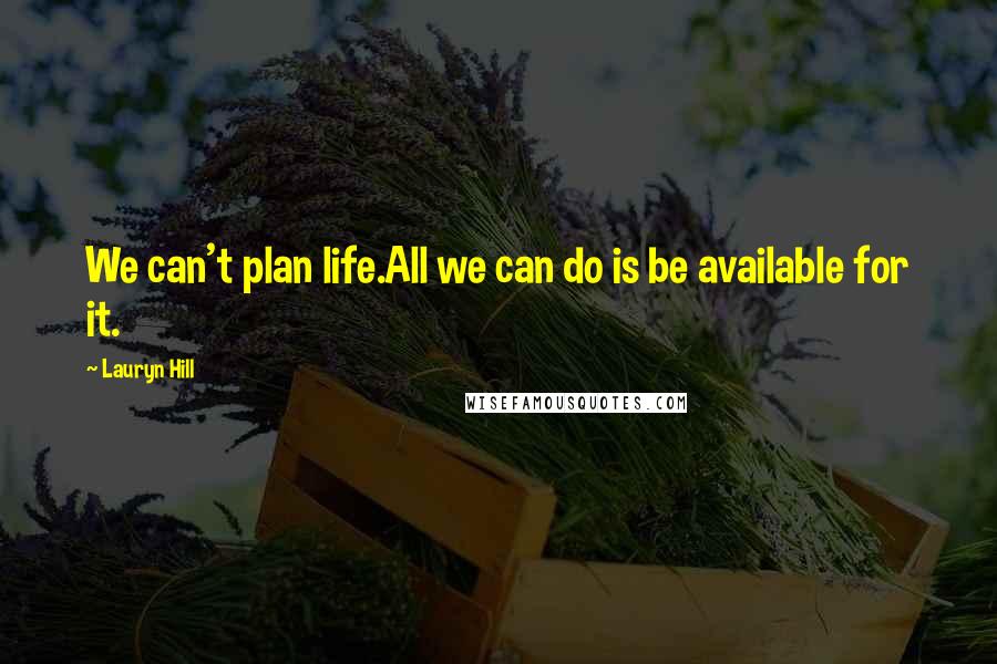 Lauryn Hill Quotes: We can't plan life.All we can do is be available for it.