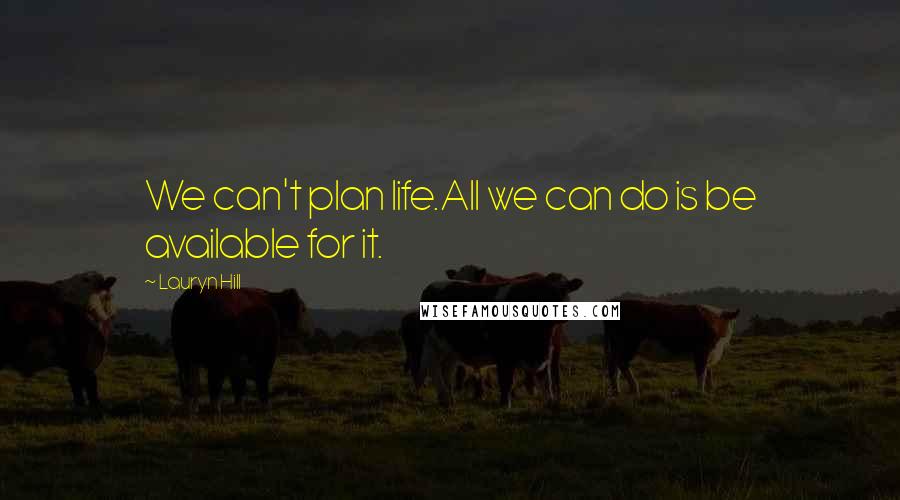 Lauryn Hill Quotes: We can't plan life.All we can do is be available for it.