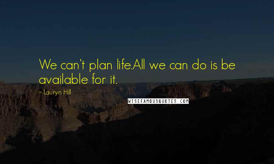 Lauryn Hill Quotes: We can't plan life.All we can do is be available for it.