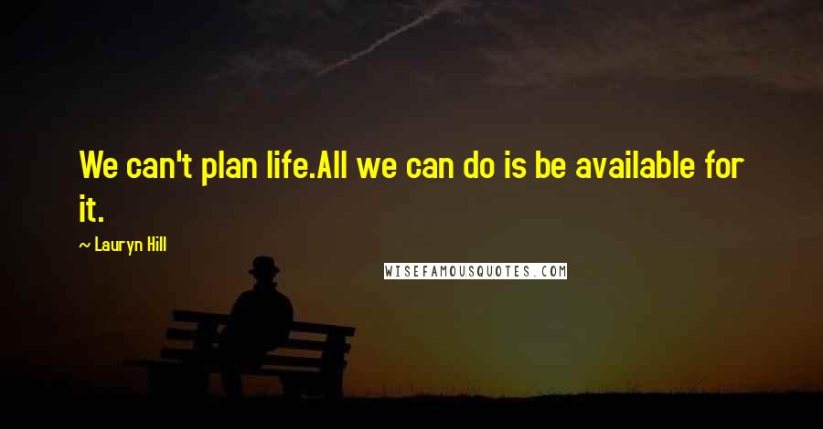 Lauryn Hill Quotes: We can't plan life.All we can do is be available for it.