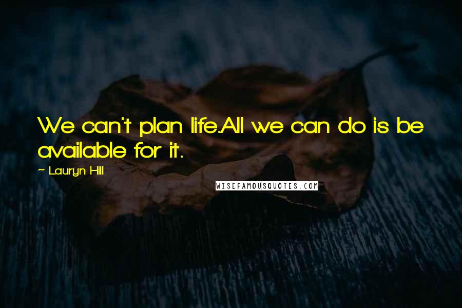Lauryn Hill Quotes: We can't plan life.All we can do is be available for it.