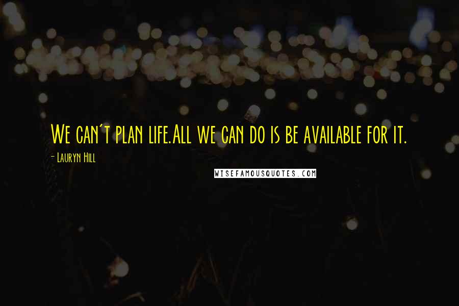 Lauryn Hill Quotes: We can't plan life.All we can do is be available for it.