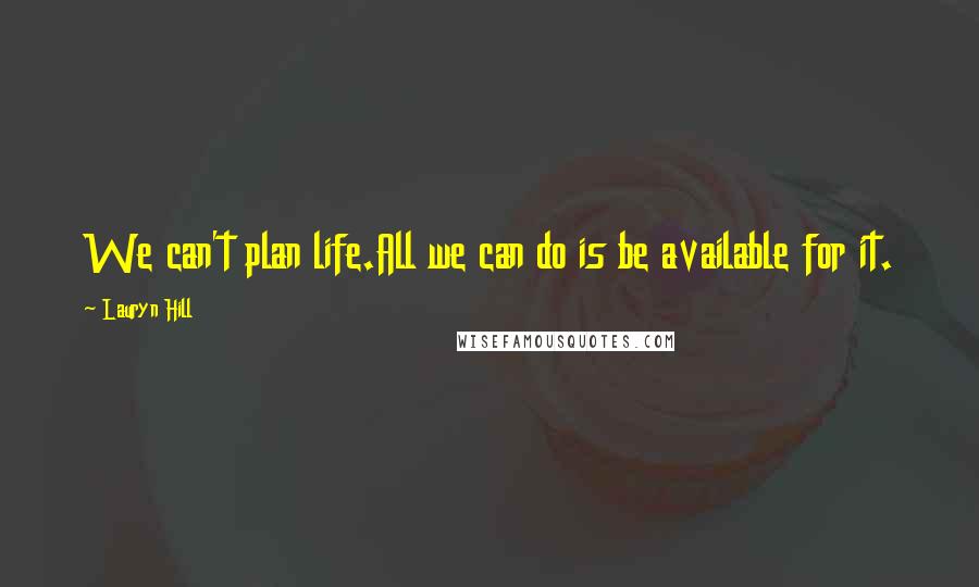 Lauryn Hill Quotes: We can't plan life.All we can do is be available for it.