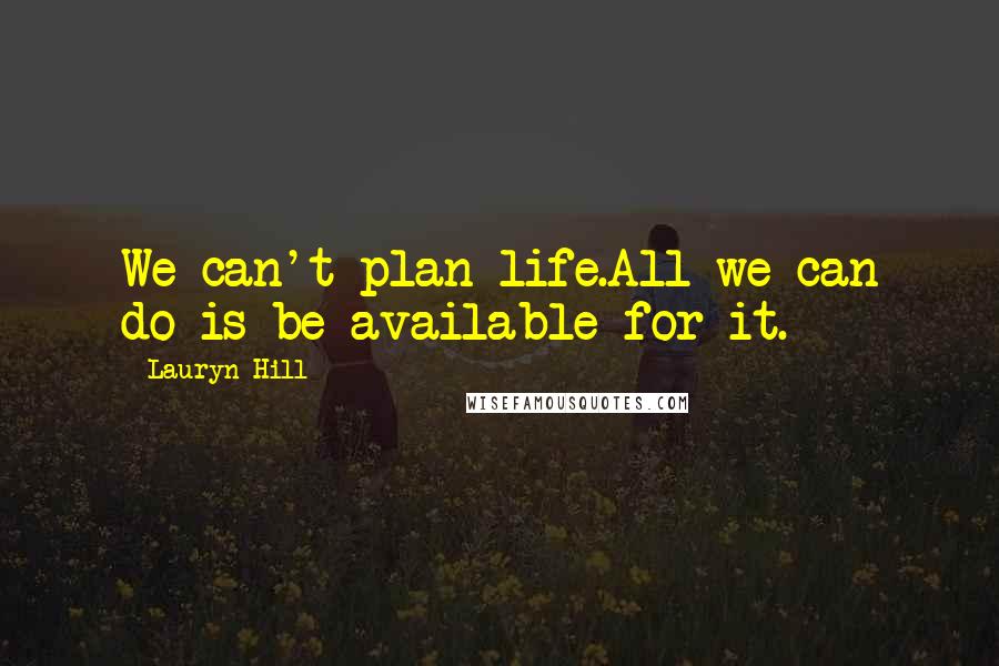 Lauryn Hill Quotes: We can't plan life.All we can do is be available for it.